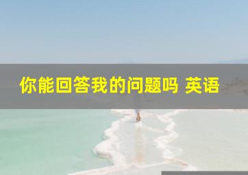 你能回答我的问题吗 英语